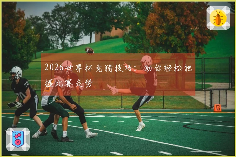 2026世界杯竞猜技巧：助你轻松把握比赛走势