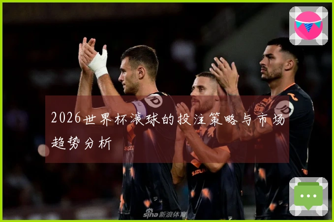 2026世界杯滚球的投注策略与市场趋势分析
